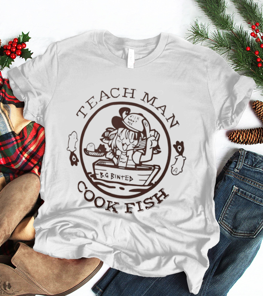 Teach Man Cook Fish BG Binted Meme Fishing Humor T-Shirt