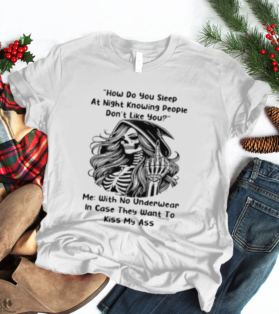 How Do You Sleep At Night Knowing People Don't Like You Me With No Underwear In Case They Want To Kiss My Ass Skull T-Shirt