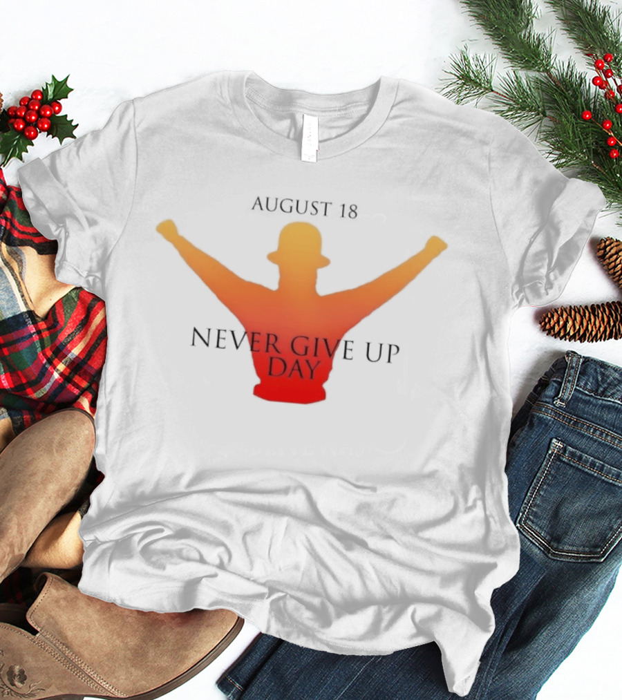 August 18 Never Give Up Day T-Shirt