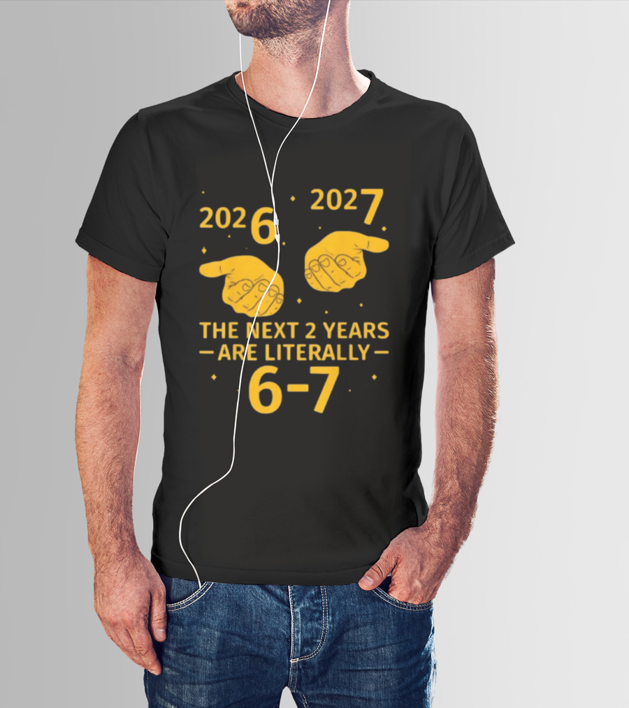 2026 2027 The Next 2 Years Are Literally 6 7 Meme T-Shirt