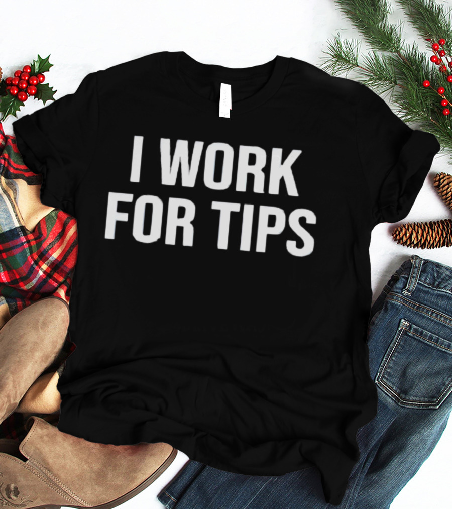 I Work For Tips T-Shirt