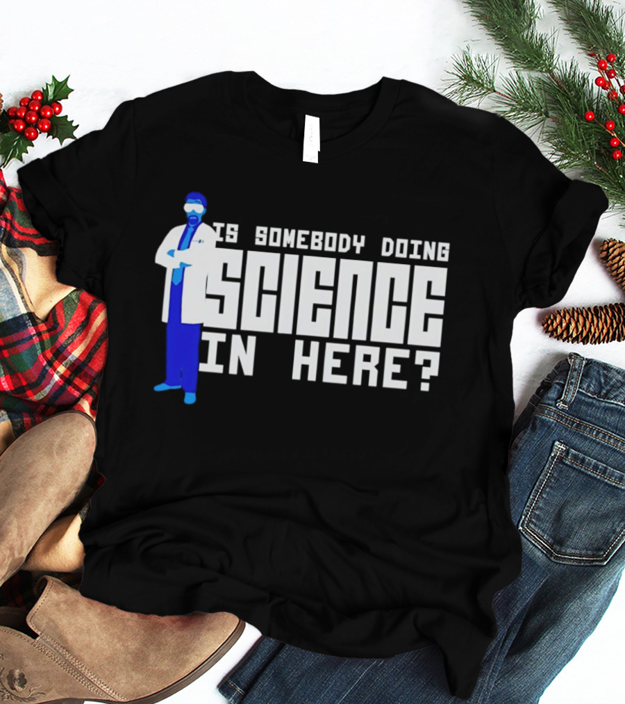 Is Somebody Doing Science In Here Scientist T-Shirt