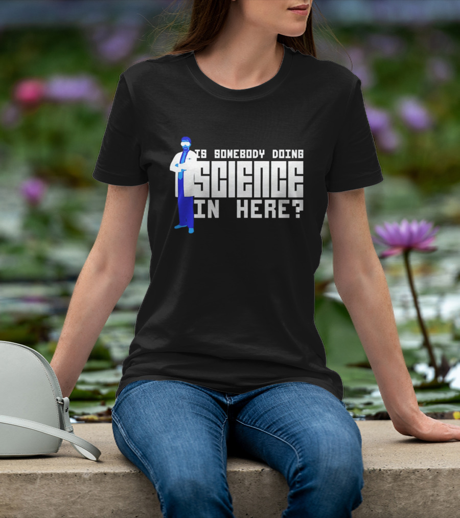 Is Somebody Doing Science In Here Scientist T-Shirt