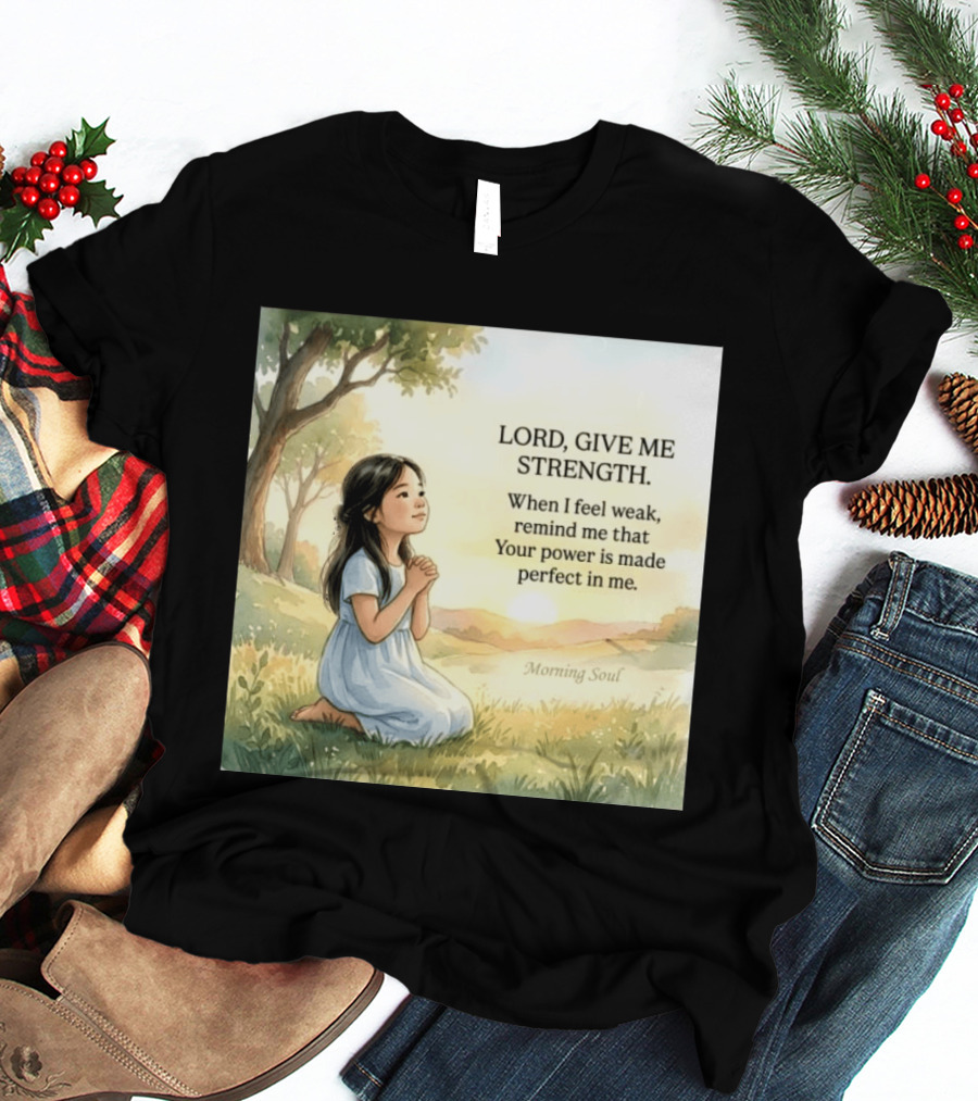 Lord Give Me Strength When I Feel Weak Remind Me That Your Power Is Made Perfect In Me Morning Soul T-Shirt