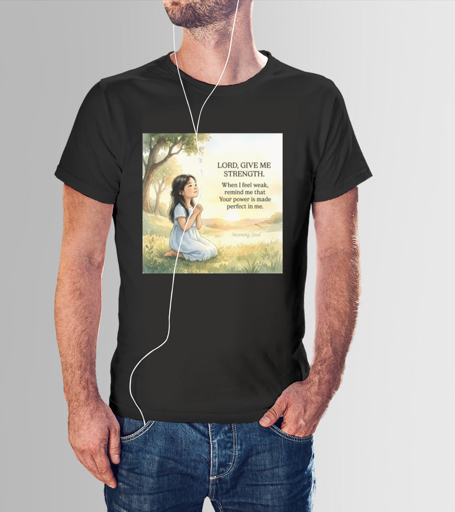 Lord Give Me Strength When I Feel Weak Remind Me That Your Power Is Made Perfect In Me Morning Soul T-Shirt