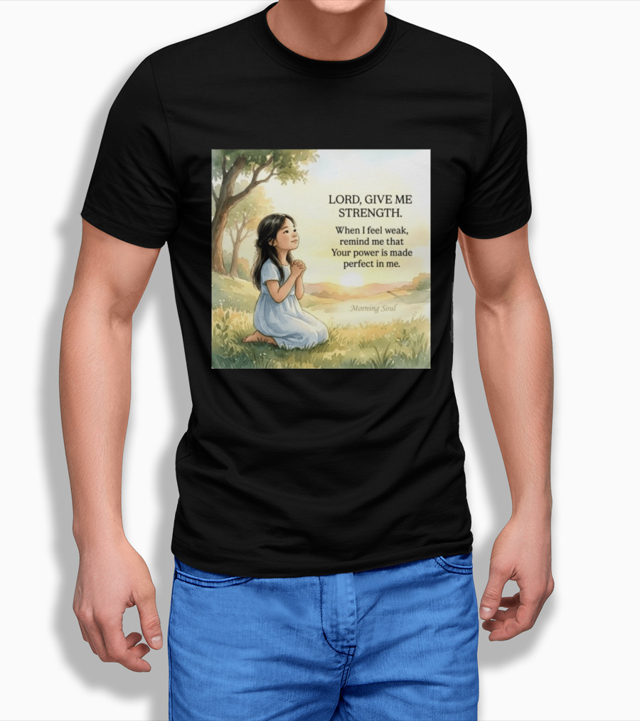 Lord Give Me Strength When I Feel Weak Remind Me That Your Power Is Made Perfect In Me Morning Soul T-Shirt