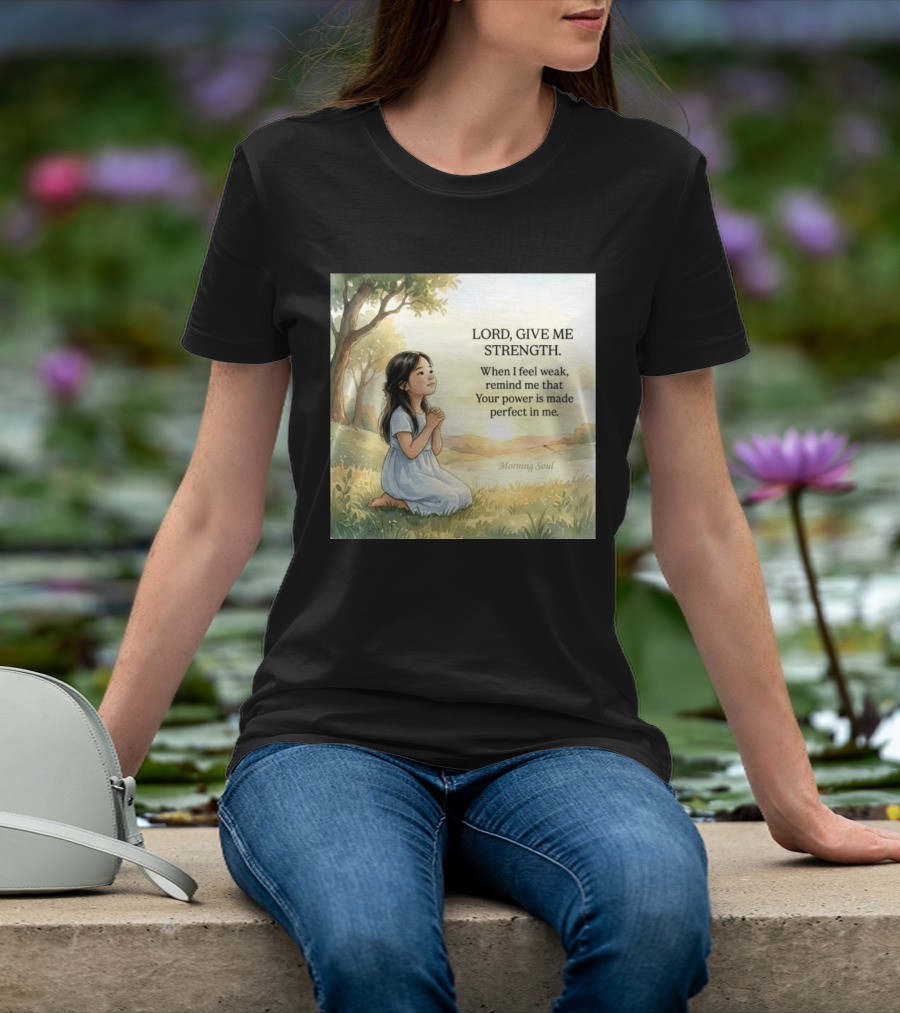 Lord Give Me Strength When I Feel Weak Remind Me That Your Power Is Made Perfect In Me Morning Soul T-Shirt