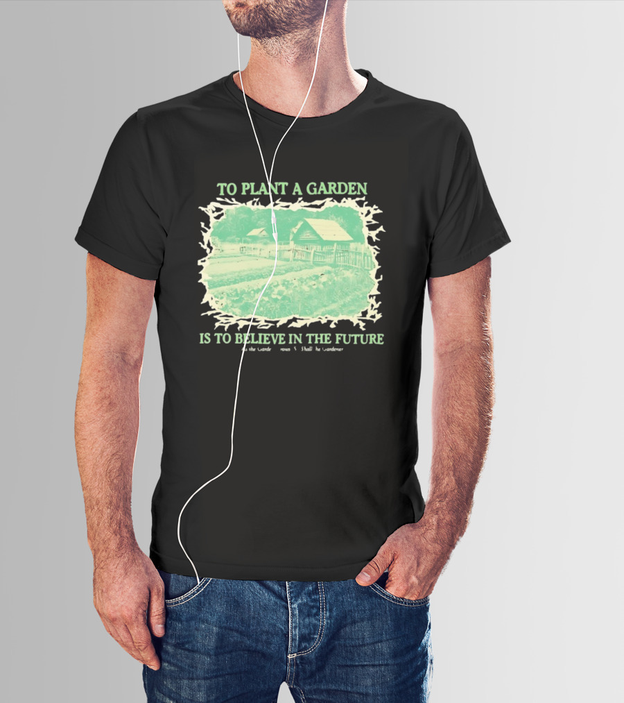 To Plant A Garden Is To Believe In The Future Rustic Farm T-Shirt