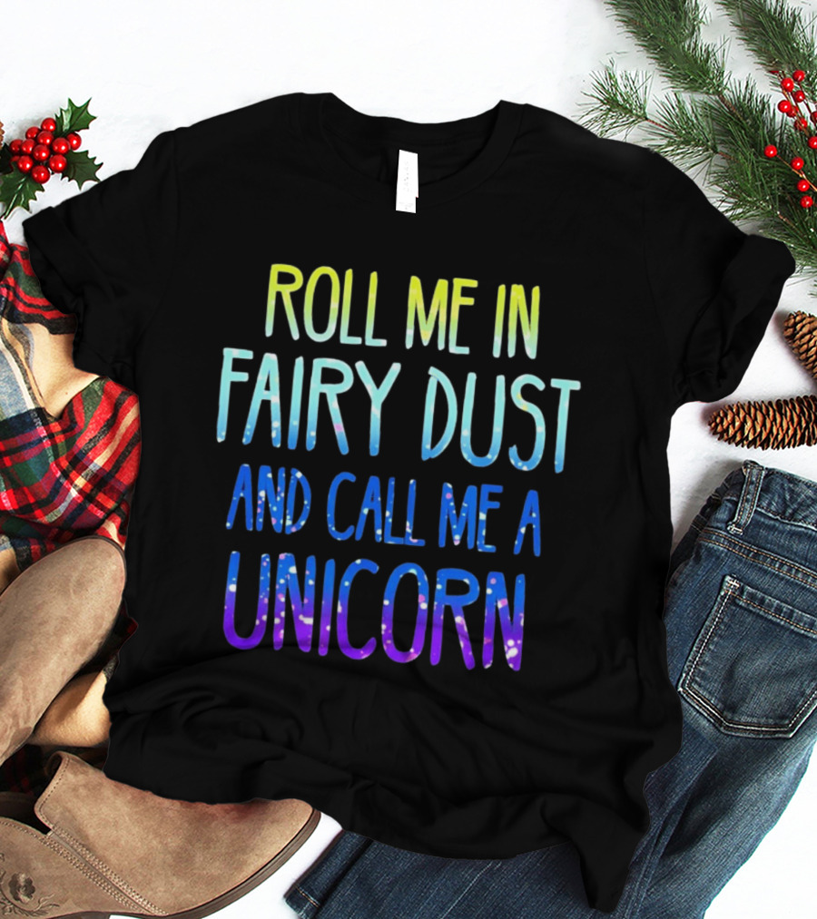 Roll Me In Fairy Dust And Call Me A Unicorn Fantasy Magic T-Shirt