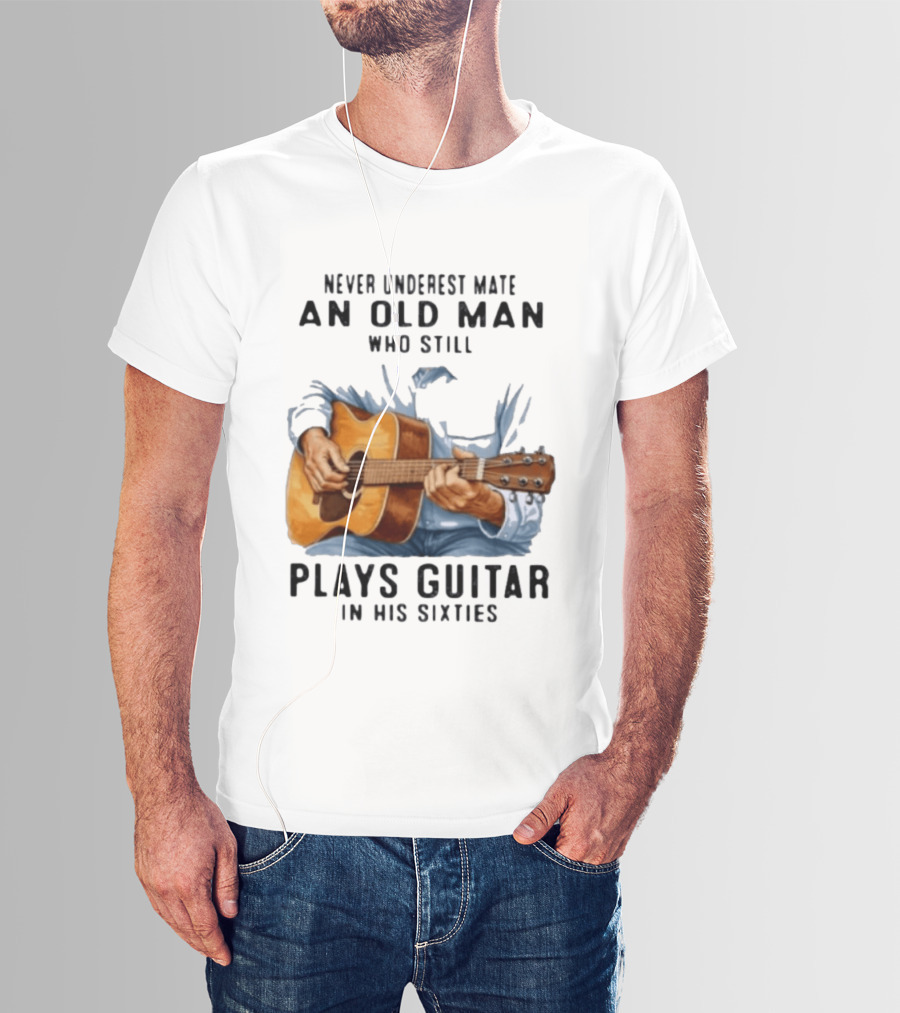 Never Underestimate An Old Man Who Still Plays Guitar In His Sixties T-Shirt