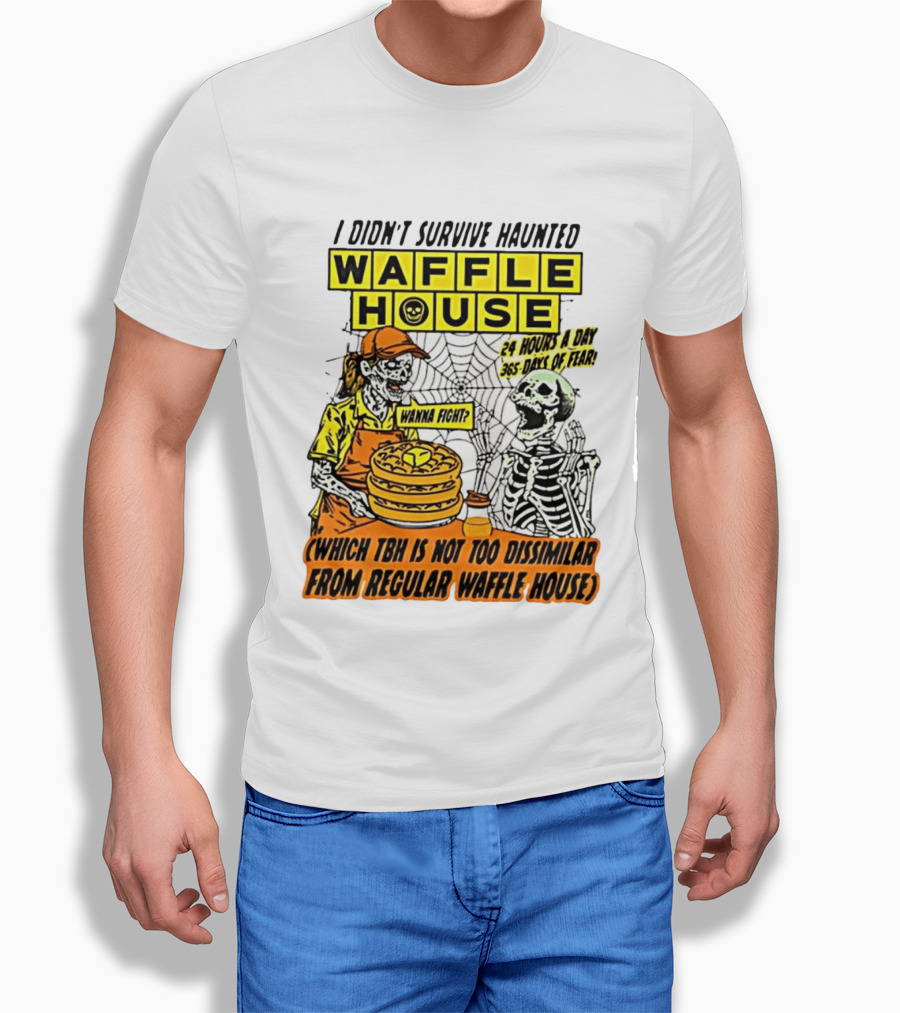 I Didnt Survive Haunted Waffle House 24 Hours A Day 365 Days Of Fear Tbh Not Too Dissimilar From Regular T-Shirt