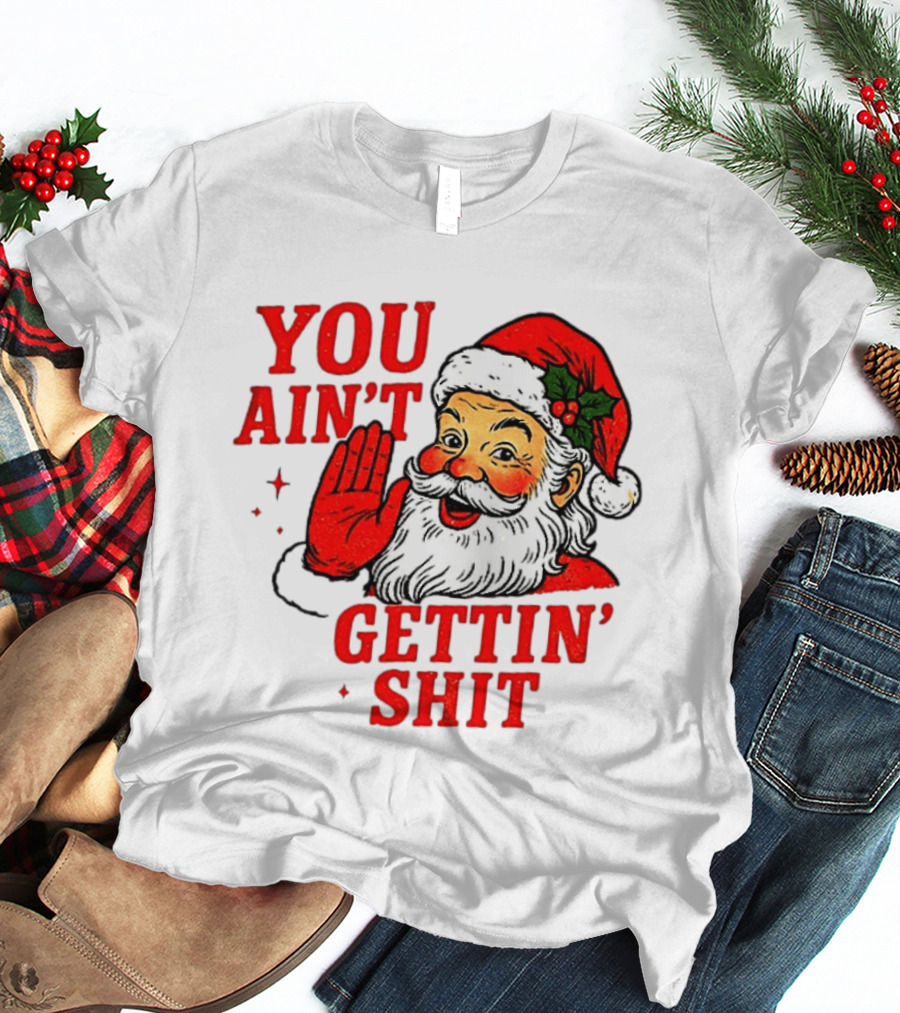 Classic Sarcastic Santa Christmas You Ain't Gettin' Shit Retro Holiday Humor Santa Claus T-Shirt