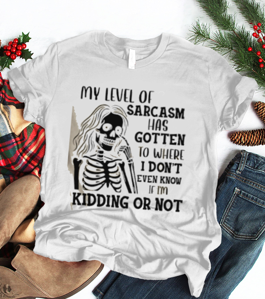Skeleton Girl My Level Of Sarcasm Gotten To Where I Don't Even Know If I'm Kidding Or Not T-Shirt