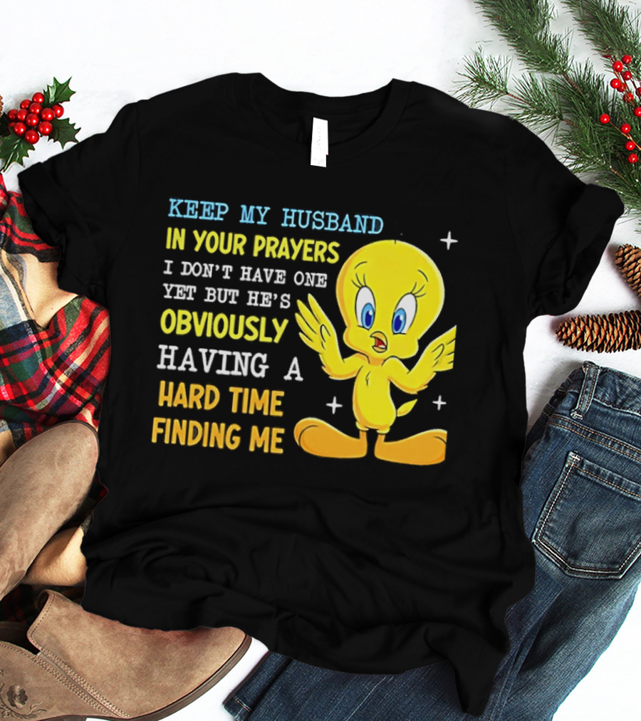 Keep My Husband In Your Prayers I Don't Have One Yet He's Obviously Having A Hard Time Finding Me T-Shirt
