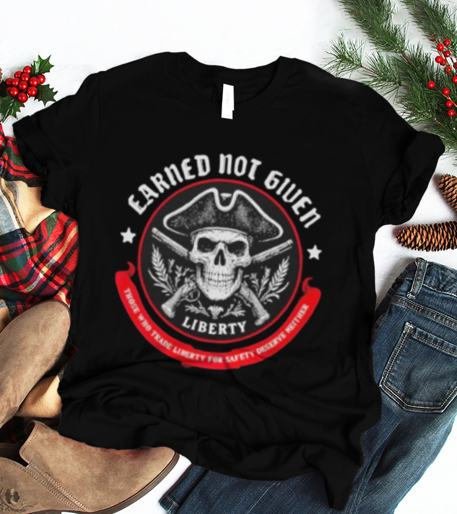 Earned Not Given Liberty Skull With Guns Those Who Trade Liberty For Safety Deserve Neither T-Shirt