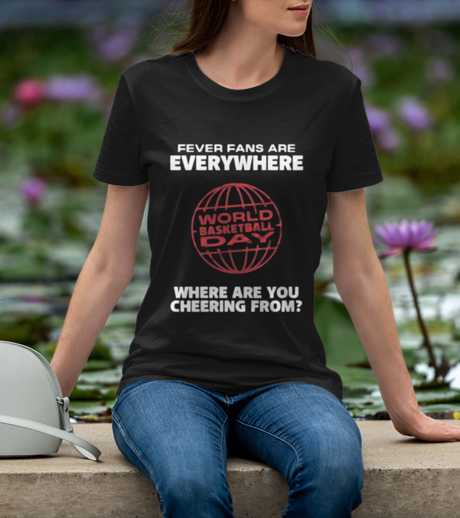 Fever Fans Are Everywhere World Basketball Day Where Are You Cheering From T-Shirt