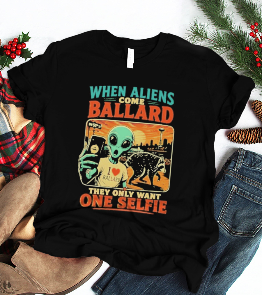 When Aliens Come Ballard They Only Want One Selfie T-Shirt