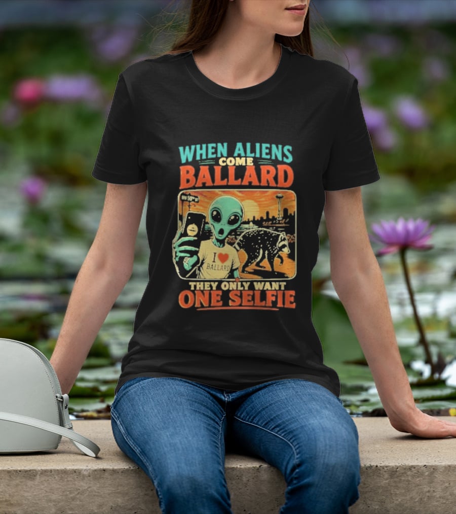 When Aliens Come Ballard They Only Want One Selfie T-Shirt