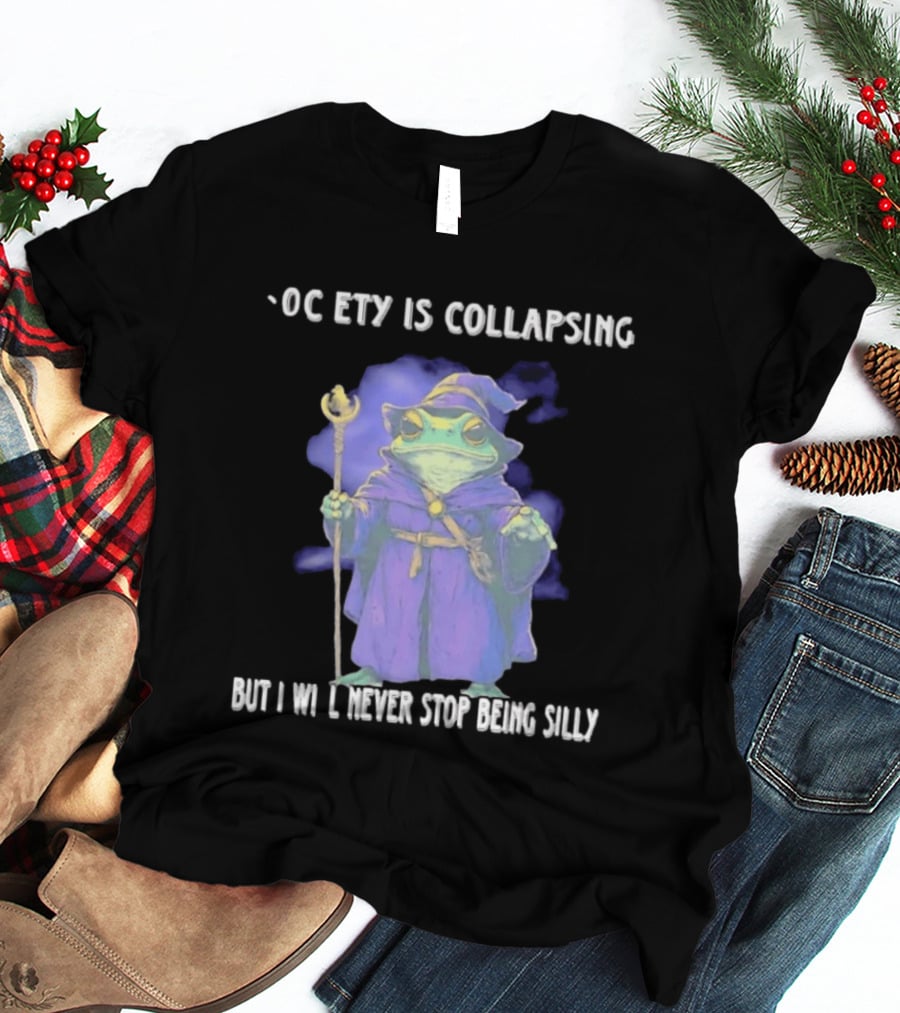Wizard Frog Society Is Collapsing But I Will Never Stop Being Silly T-Shirt