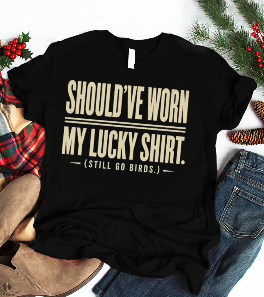 Should've Worn My Lucky Still Go Birds T-Shirt