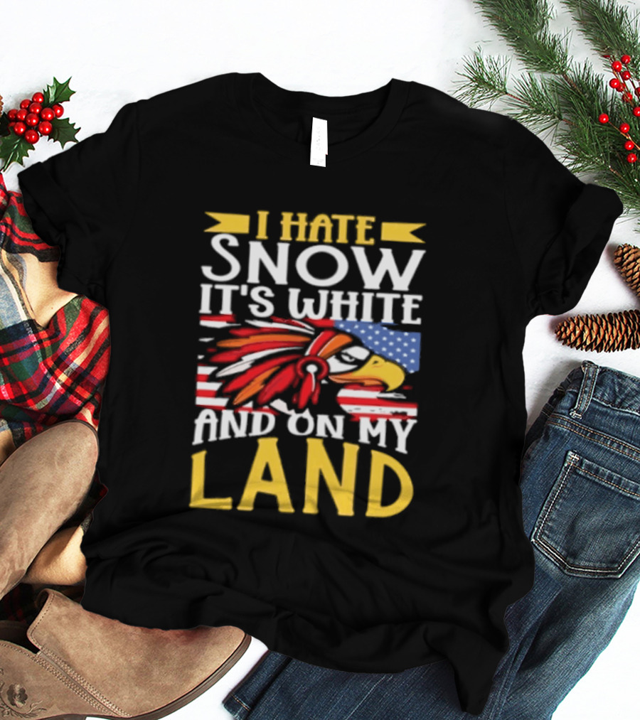 I Hate Snow It's White And On My Land Native American Pride T-Shirt