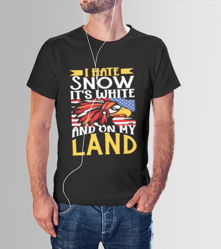 I Hate Snow It's White And On My Land Native American Pride T-Shirt