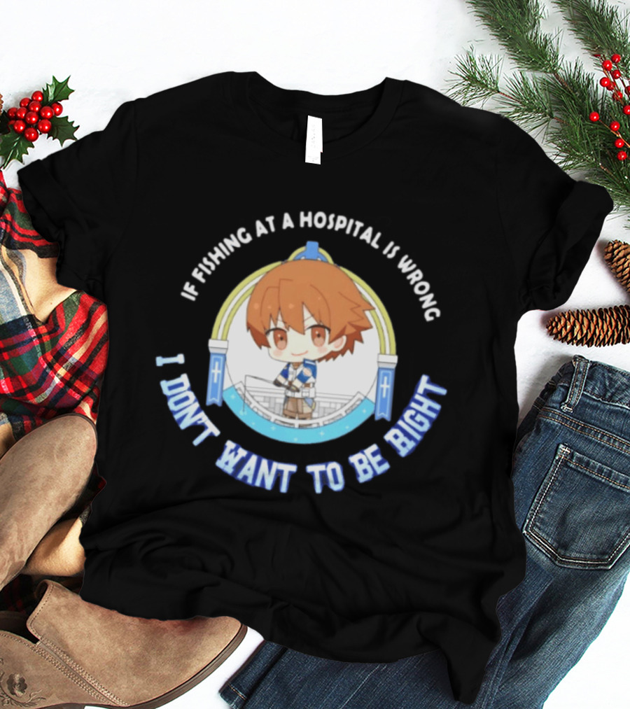 Original Mio Honda If Fishing At A Hospital Is Wrong I Don't Want To Be Right T-Shirt