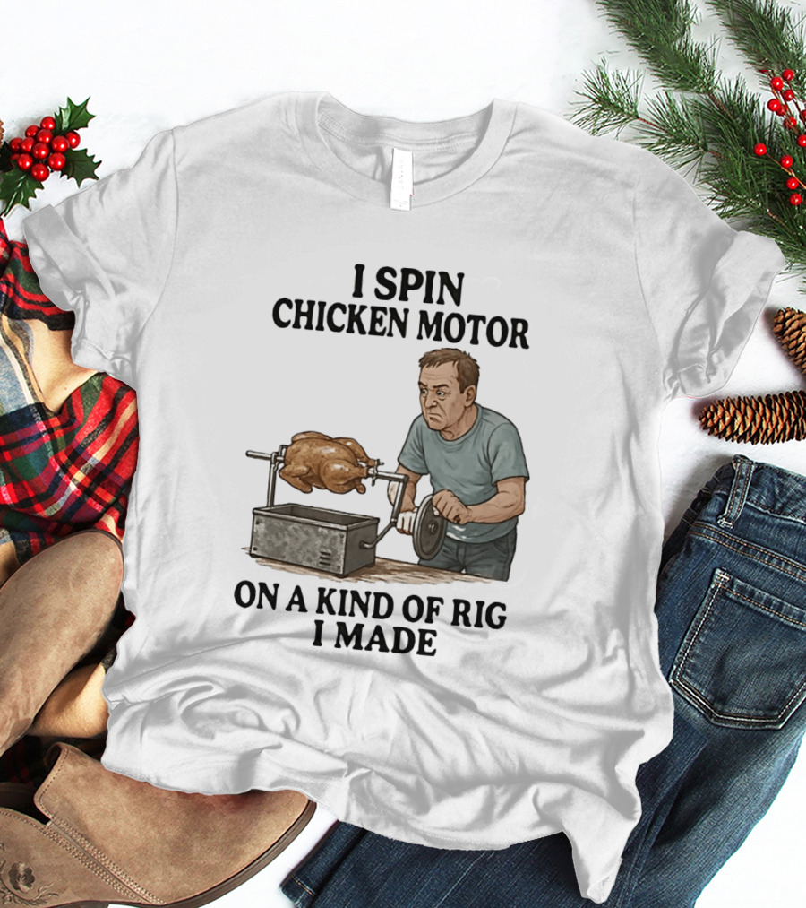 I Spin Chicken Motor On A Kind Of Rig I Made Cooking Humor T-Shirt