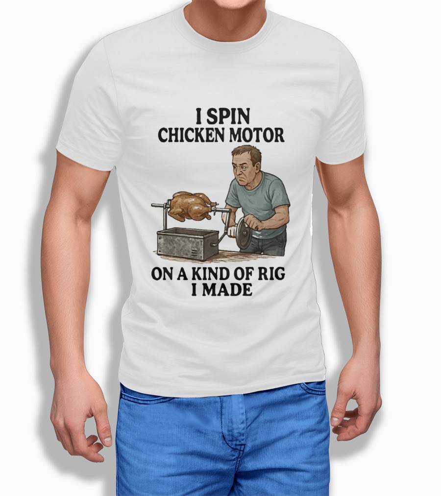 I Spin Chicken Motor On A Kind Of Rig I Made Cooking Humor T-Shirt