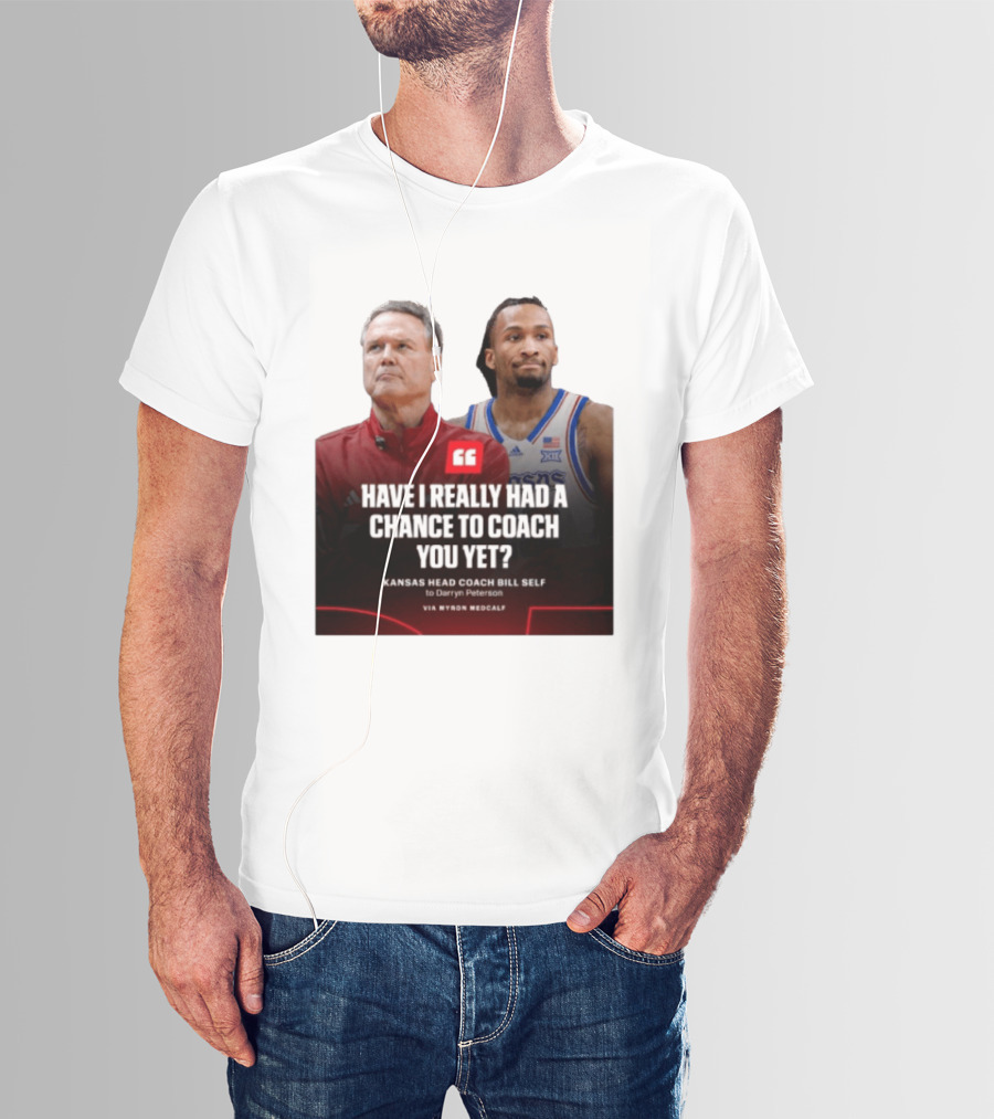 Have I Really Had A Chance To Coach You Yet Kansas Head Coach Bill Self To Darryn Peterson T-Shirt
