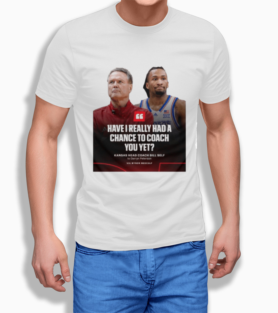 Have I Really Had A Chance To Coach You Yet Kansas Head Coach Bill Self To Darryn Peterson T-Shirt