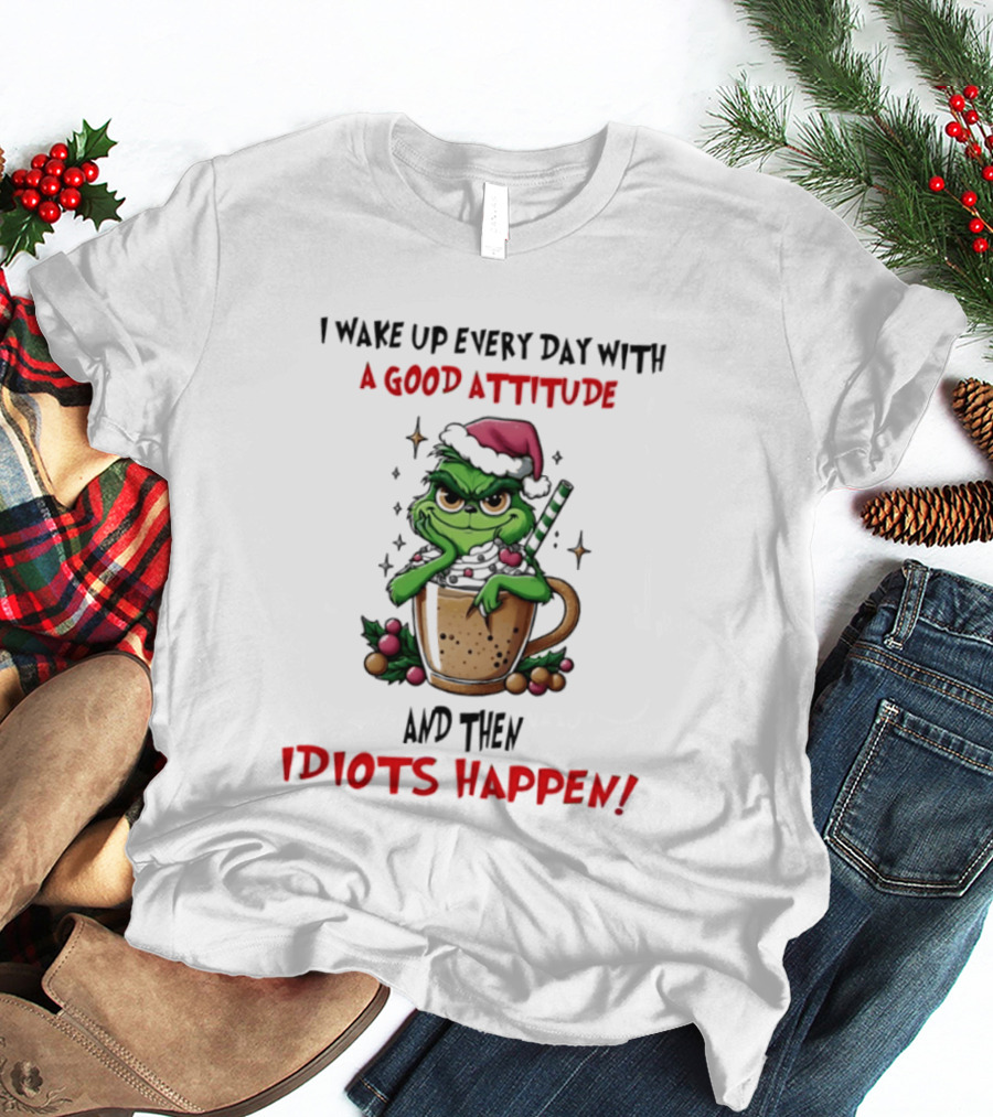 Trending Grinch I Wake Up Every Day With A Good Attitude And Then Idiots Happen T-Shirt