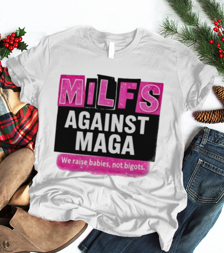 Milfs Against Maga We Raise Babies Not Bigots T-Shirt