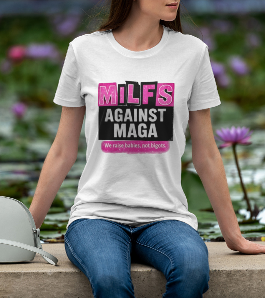 Milfs Against Maga We Raise Babies Not Bigots T-Shirt