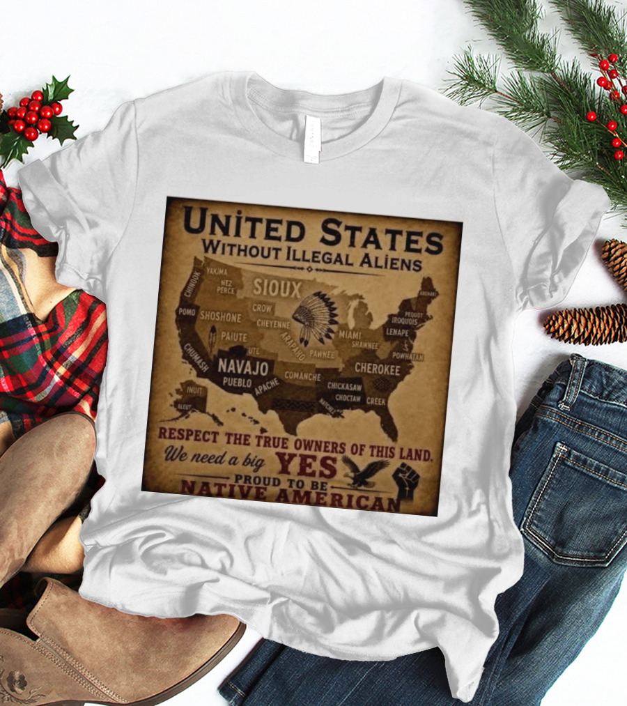 United States Without Illegal Aliens Respect True Owners We Need A Big Yes Proud To Be Native American T-Shirt