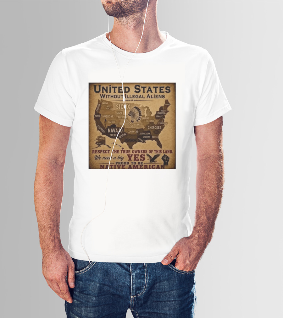 United States Without Illegal Aliens Respect True Owners We Need A Big Yes Proud To Be Native American T-Shirt