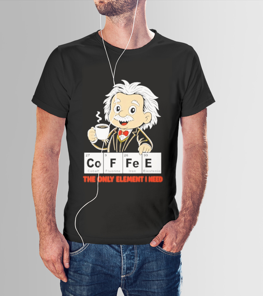 Albert Einstein CoFFee The Only Element I Need T-Shirt