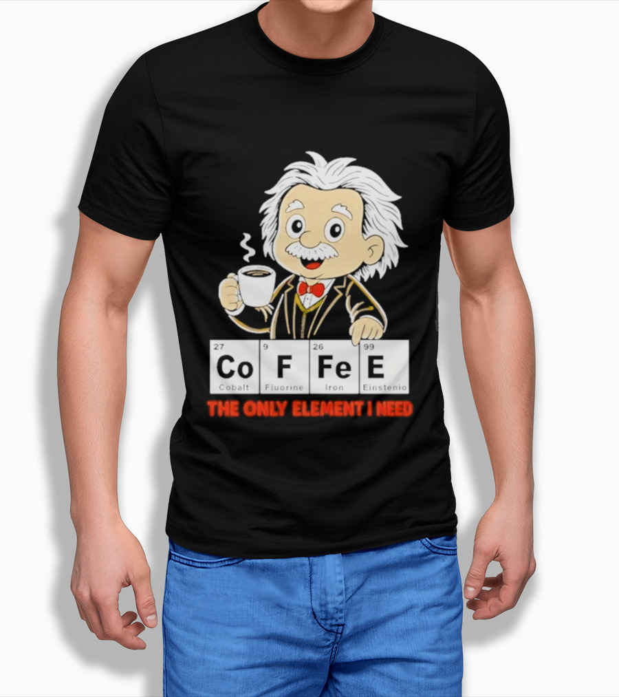 Albert Einstein CoFFee The Only Element I Need T-Shirt