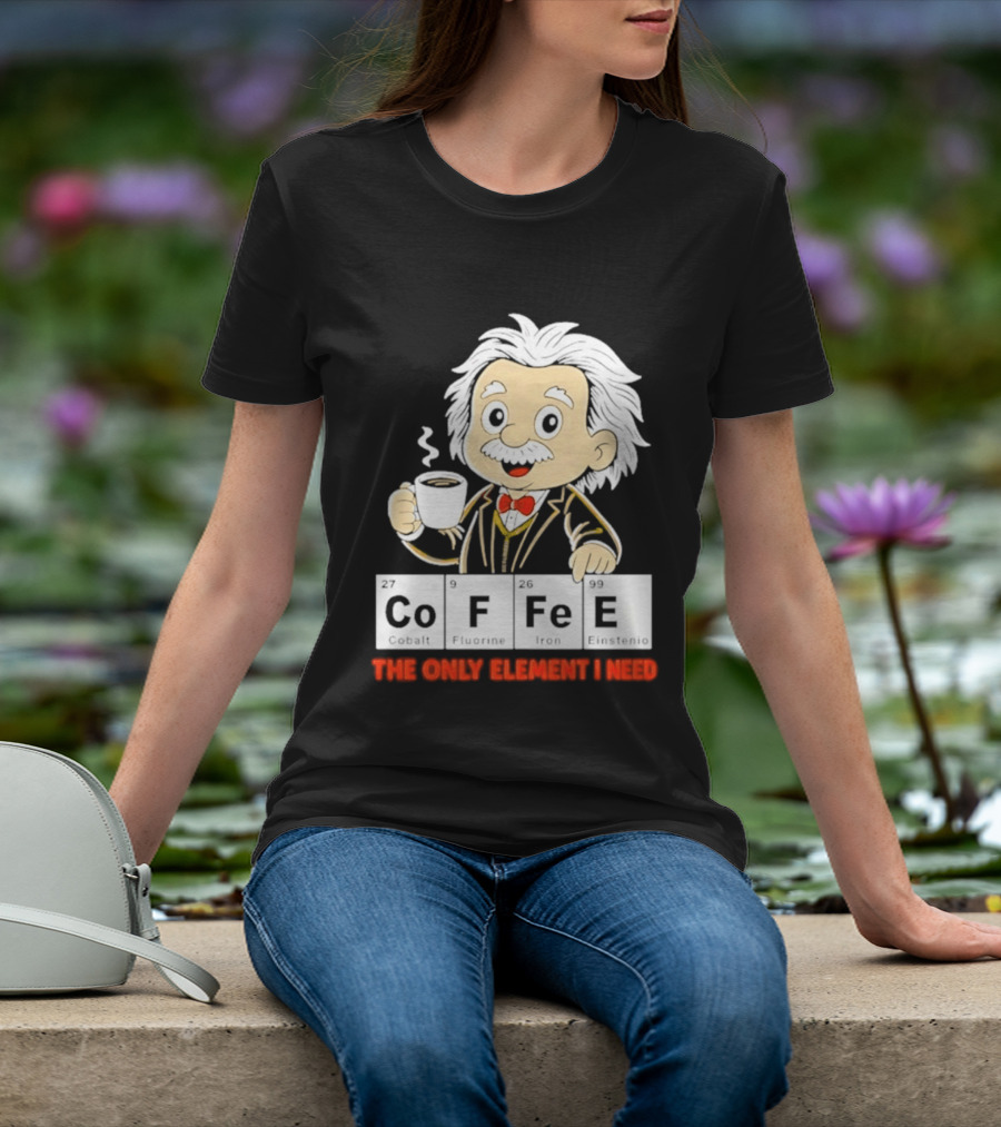 Albert Einstein CoFFee The Only Element I Need T-Shirt
