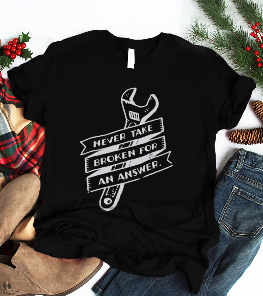 Never Take Broken For An Answer Wrench Mechanic Fix It Mindset T-Shirt