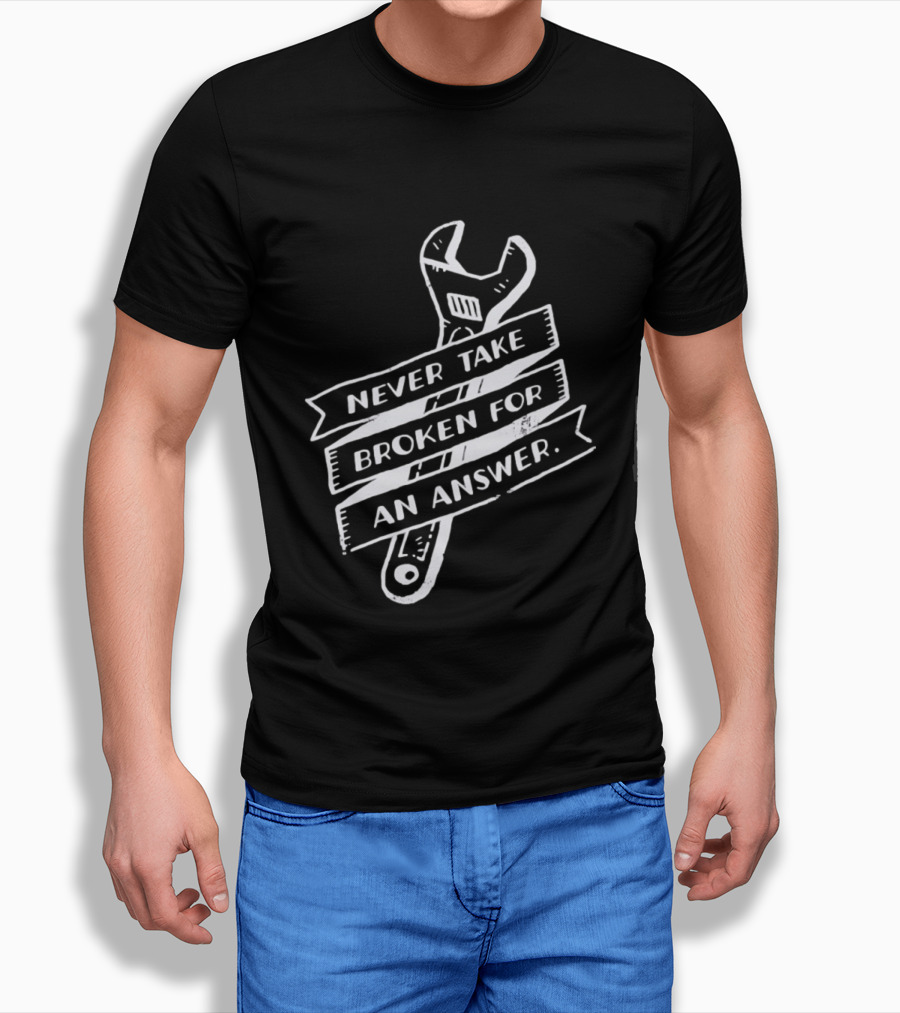 Never Take Broken For An Answer Wrench Mechanic Fix It Mindset T-Shirt