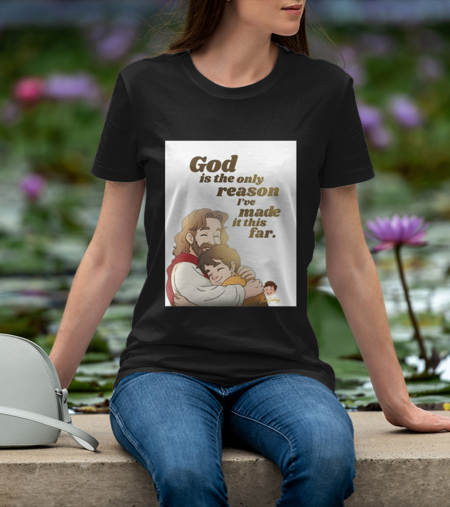 God Is The Only Reason I've Made It This Far Embrace Christian Faith T-Shirt