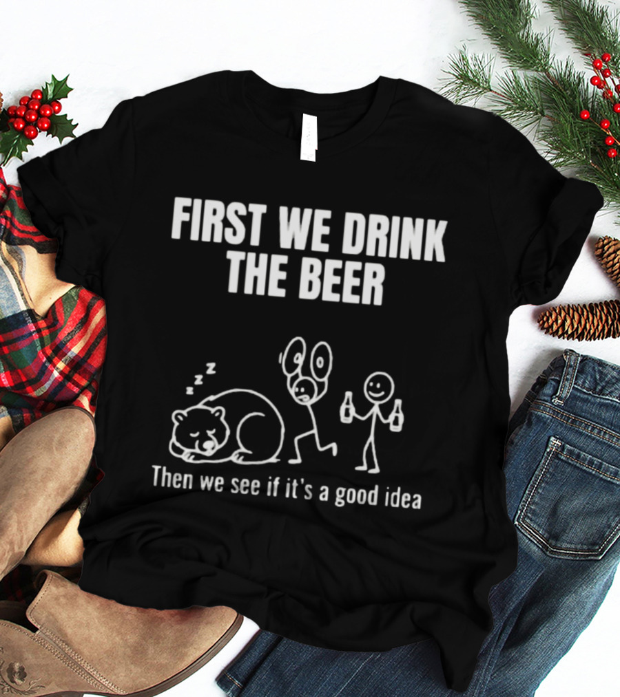 Trending Stickman First We Drink The Beer Then We See If It's A Good Idea Bear T-Shirt