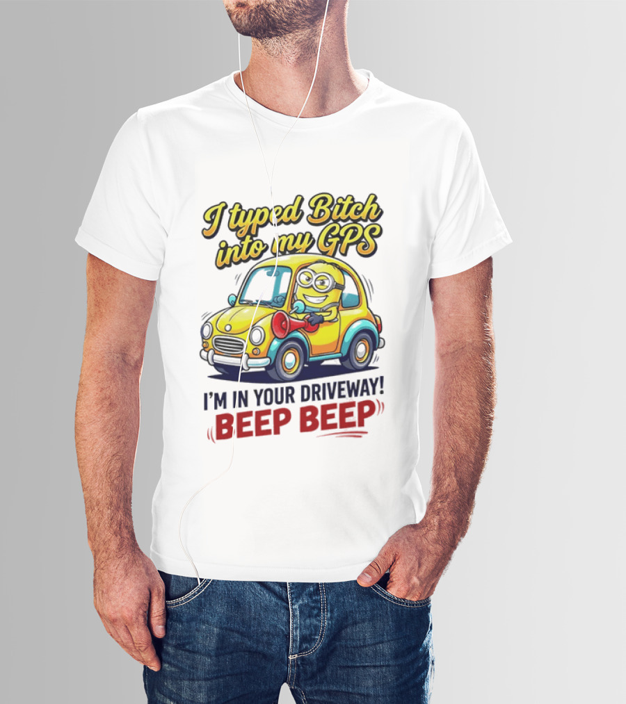 I Typed Bitch Into My GPS I'm In Your Driveway Beep Beep Minion Car T-Shirt