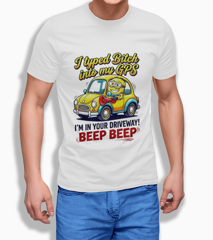I Typed Bitch Into My GPS I'm In Your Driveway Beep Beep Minion Car T-Shirt