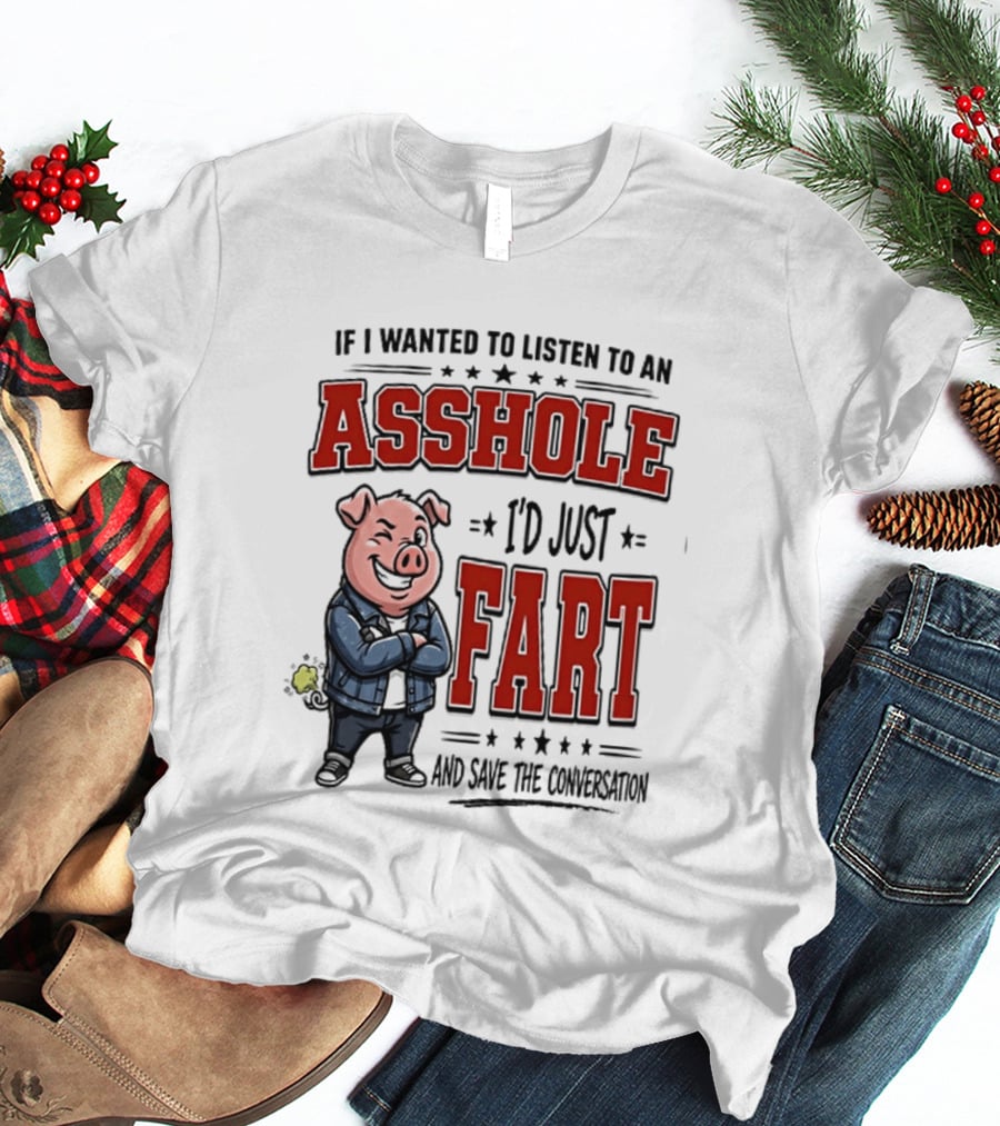 If I Wanted To Listen To An Asshole I'd Just Fart And Save The Conversation Pig T-Shirt