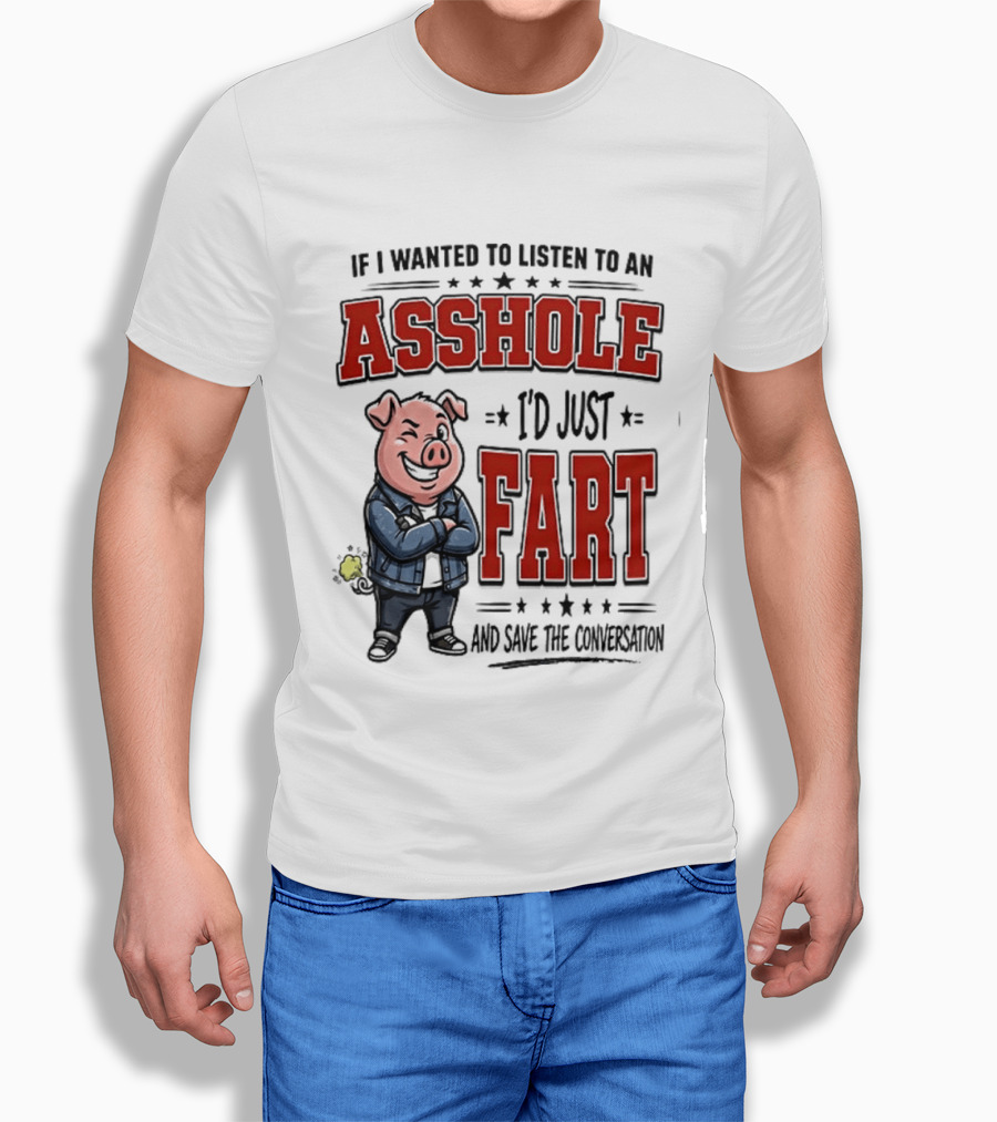If I Wanted To Listen To An Asshole I'd Just Fart And Save The Conversation Pig T-Shirt