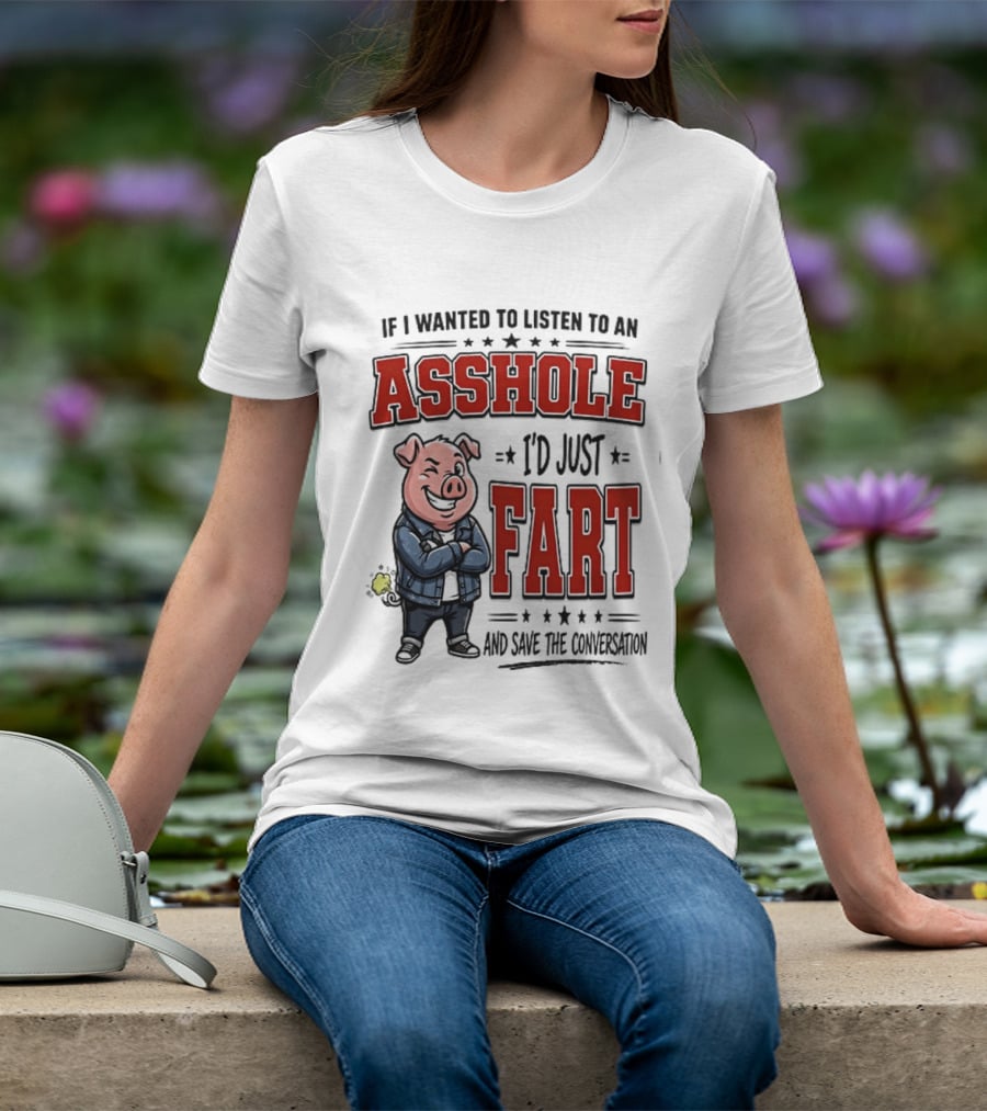 If I Wanted To Listen To An Asshole I'd Just Fart And Save The Conversation Pig T-Shirt