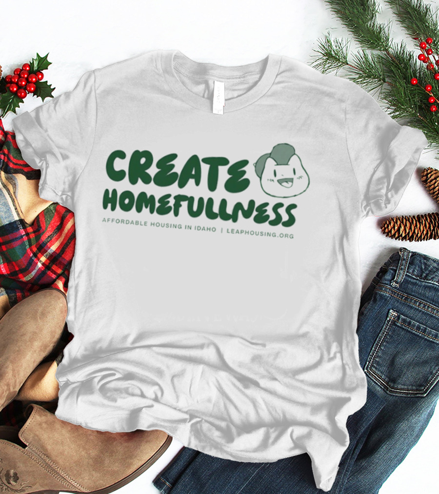CREATE HOMEFULLNESS Affordable Housing In Idaho LeapHousing.org T-Shirt