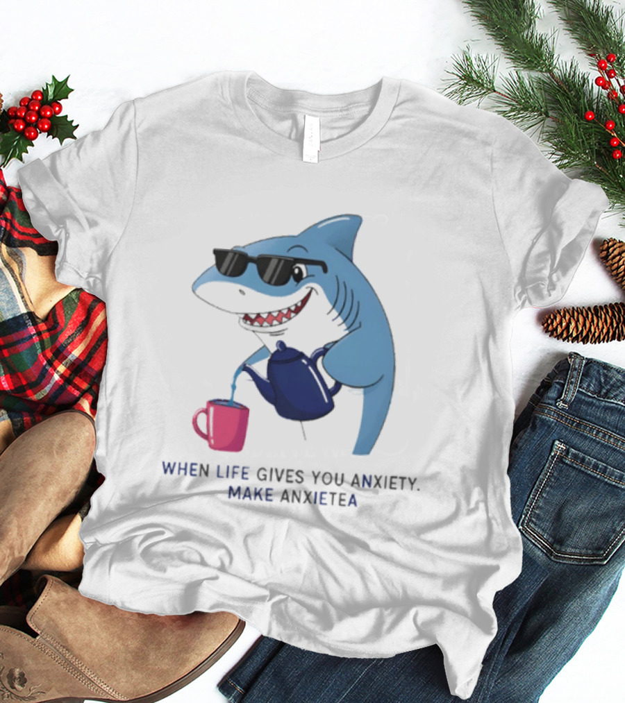 Shark With Sunglasses Pouring Tea When Life Gives You Anxiety Make Anxietea T-Shirt